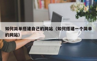 六盘水如何简单搭建自己的网站（如何搭建一个简单的网站）