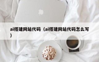 六盘水ai搭建网站代码（ai搭建网站代码怎么写）