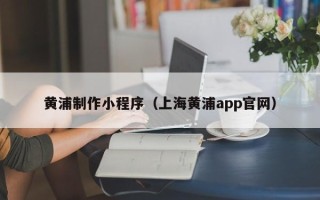 六盘水黄浦制作小程序（上海黄浦app官网）