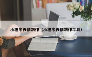 六盘水小程序表情制作（小程序表情制作工具）