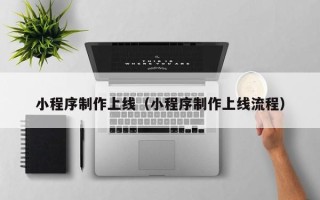 六盘水小程序制作上线（小程序制作上线流程）