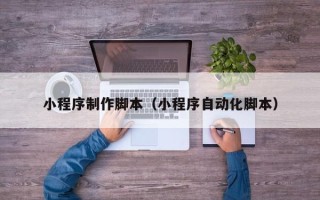 六盘水小程序制作脚本（小程序自动化脚本）