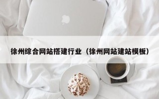 六盘水徐州综合网站搭建行业（徐州网站建站模板）