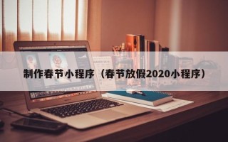 六盘水制作春节小程序（春节放假2020小程序）
