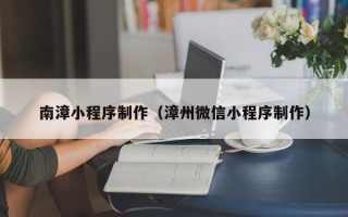 六盘水南漳小程序制作（漳州微信小程序制作）