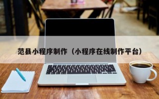 六盘水范县小程序制作（小程序在线制作平台）