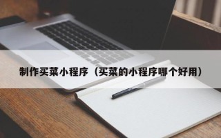 六盘水制作买菜小程序（买菜的小程序哪个好用）