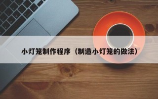 六盘水小灯笼制作程序（制造小灯笼的做法）