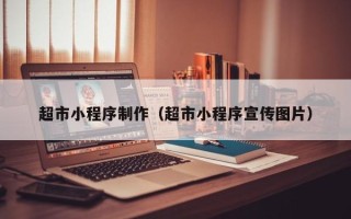 六盘水超市小程序制作（超市小程序宣传图片）