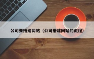 六盘水公司要搭建网站（公司搭建网站的流程）